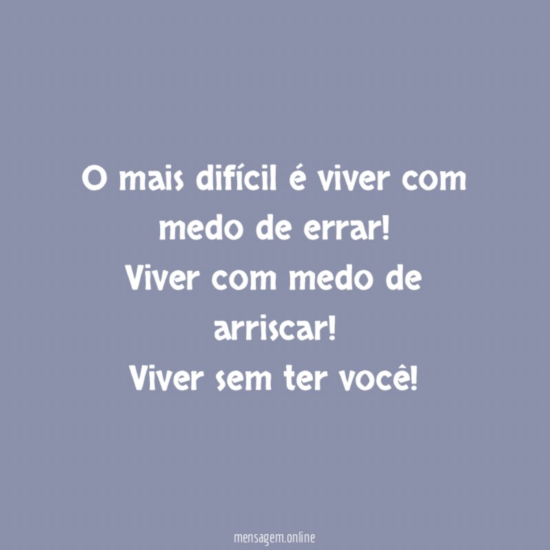 O mais difícil é viver com medo de errar