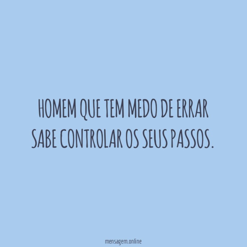 Homem que tem medo de errar sabe controlar os seus passos