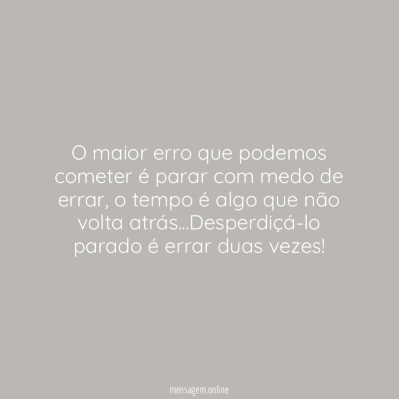 O maior erro que podemos cometer é parar com medo de errar