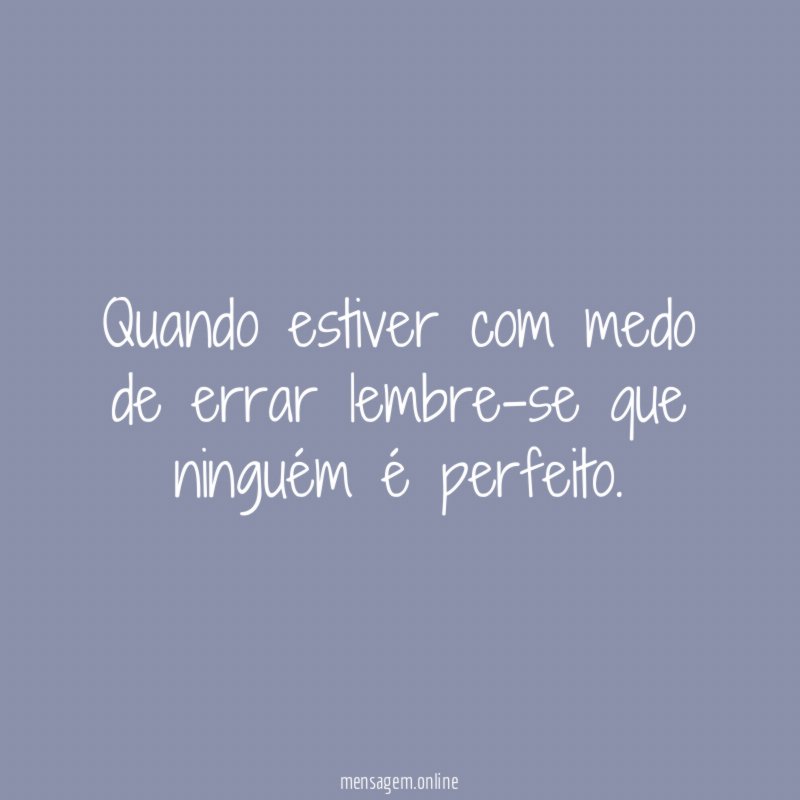 Quando estiver com medo de errar lembre-se que ninguém é perfeito
