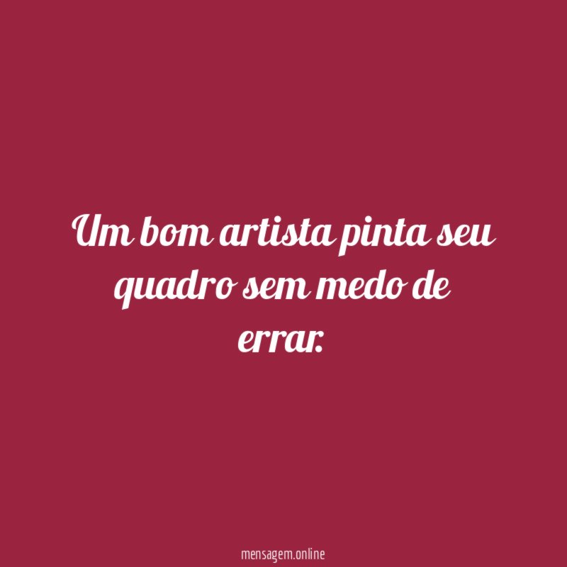 Um bom artista pinta seu quadro sem medo de errar