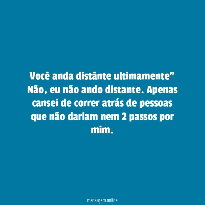 Você anda distânte ultimamente” Não