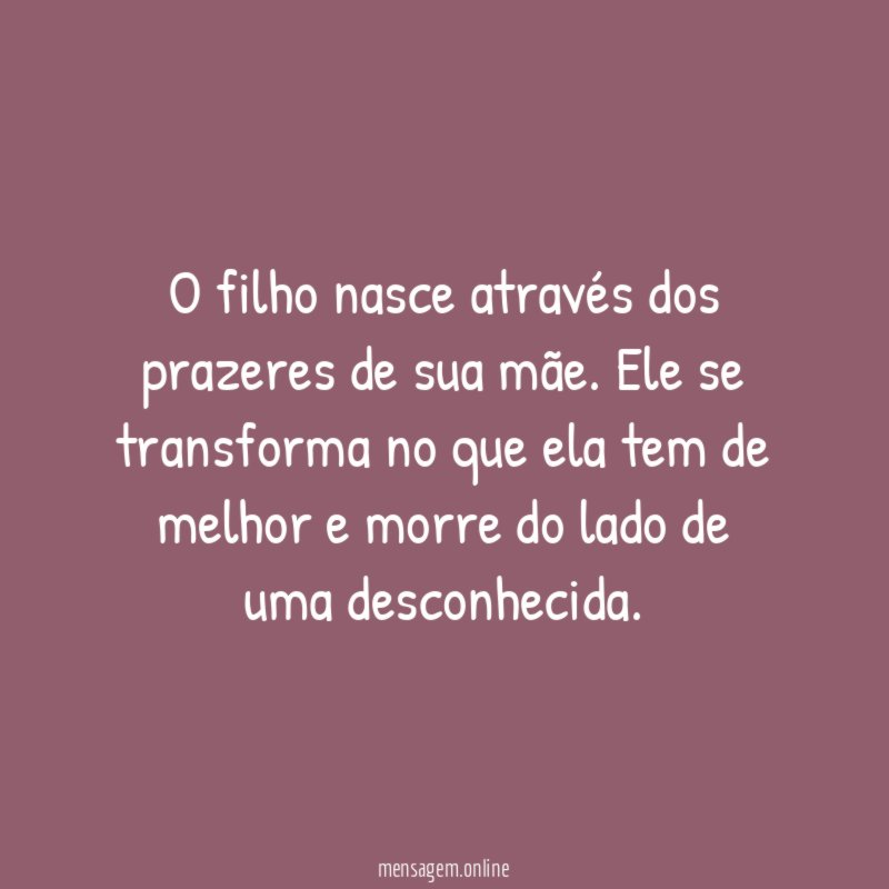 O filho nasce através dos prazeres de sua mãe
