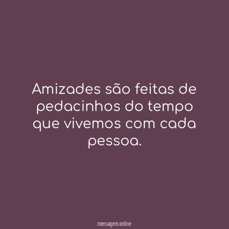 Amizades são feitas de pedacinhos.