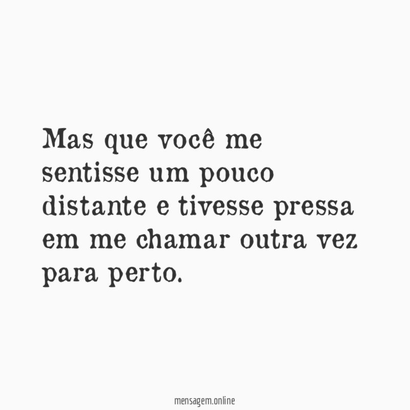 Mas que você me sentisse um pouco distante