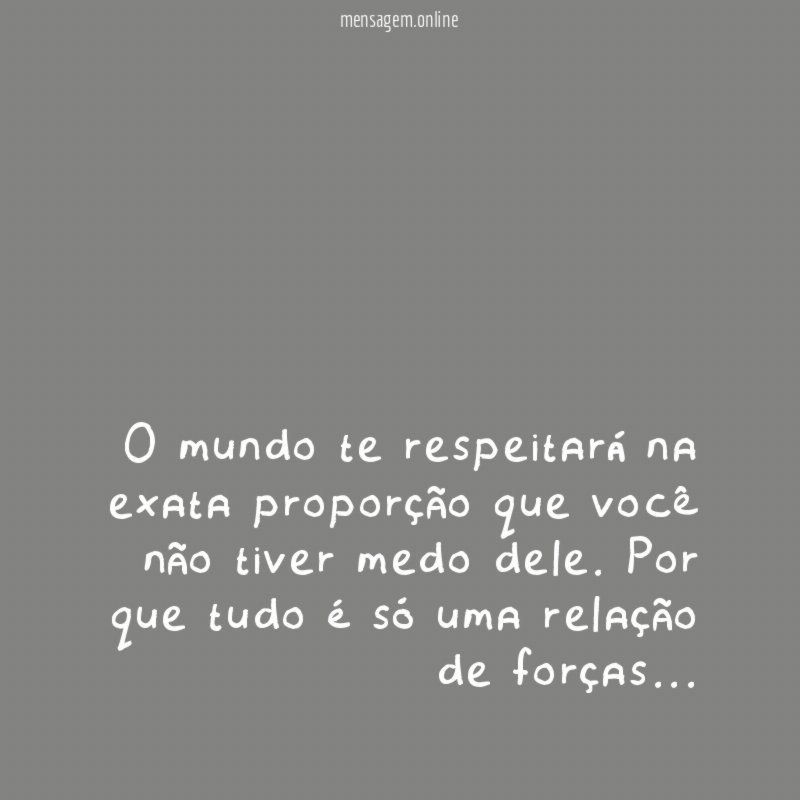 O mundo te respeitará na exata proporção que