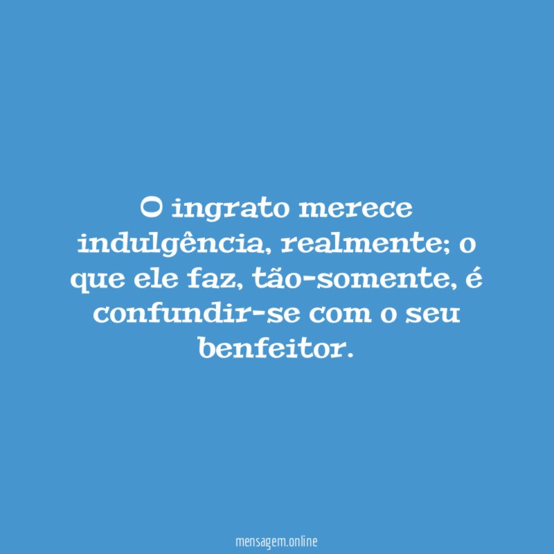 O ingrato merece indulgência