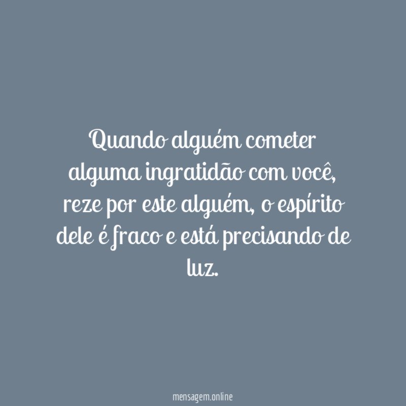 Quando alguém cometer alguma ingratidão com você