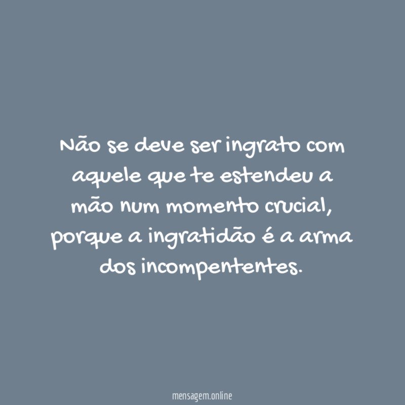 Não se deve ser ingrato com aquele que