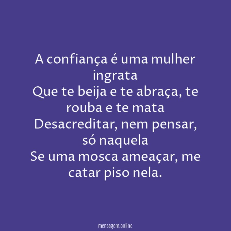 A confiança é uma mulher ingrata Que te beija