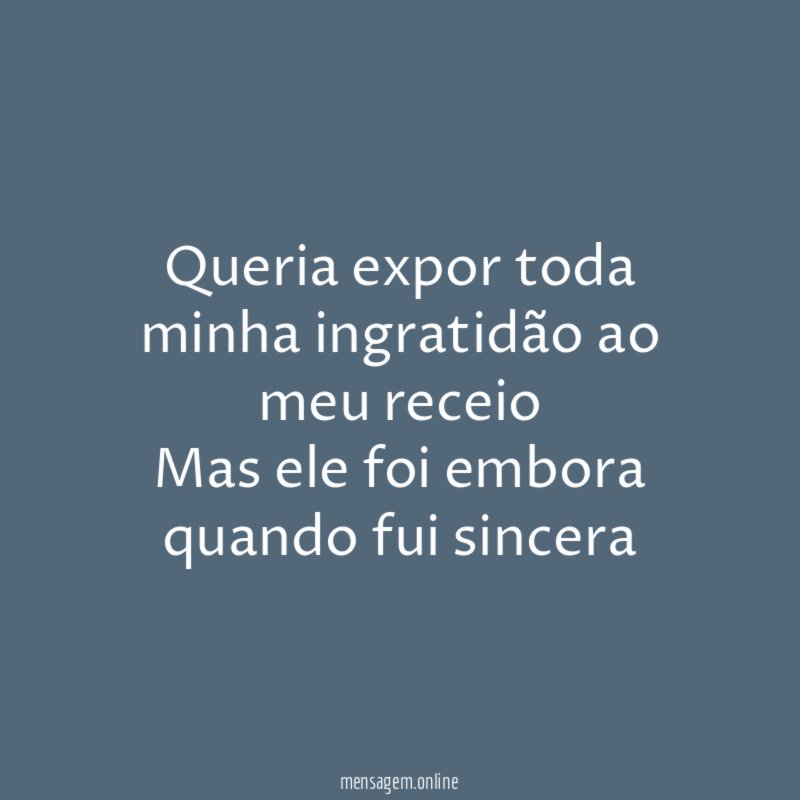 Queria expor toda minha ingratidão ao meu receio Mas