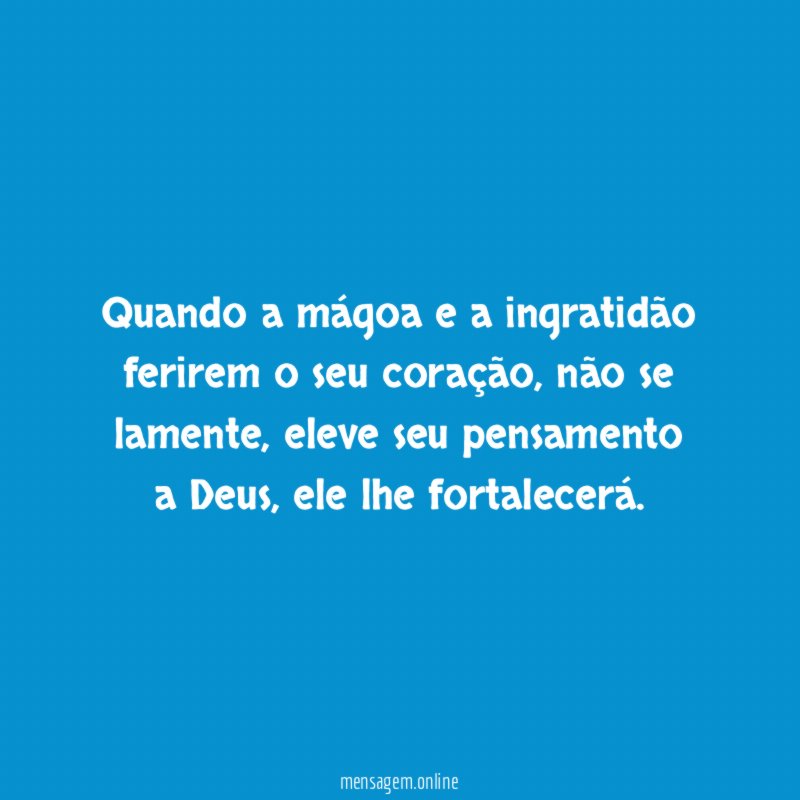 Quando a mágoa e a ingratidão ferirem