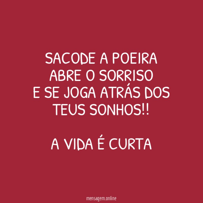Sacode a poeira Abre o sorriso e se joga