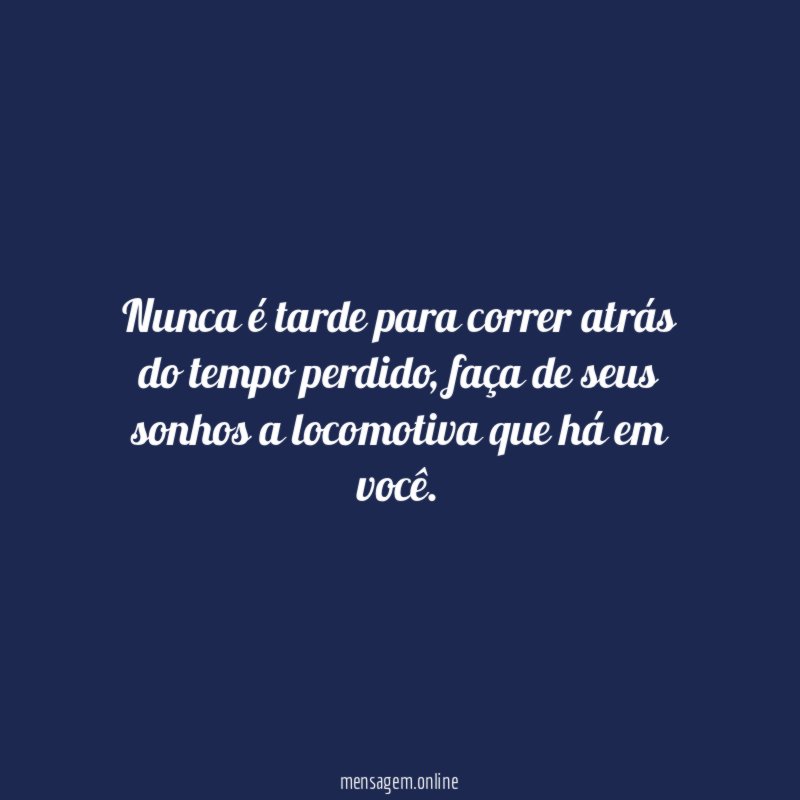 Nunca é tarde para correr atrás do tempo perdido