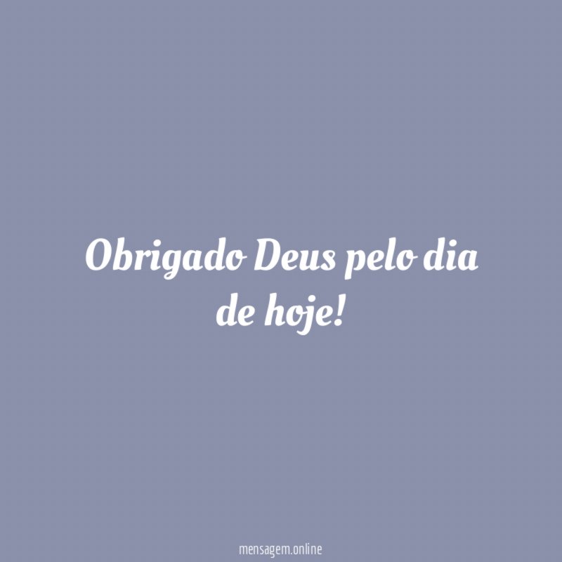 Obrigado Deus pelo dia de hoje