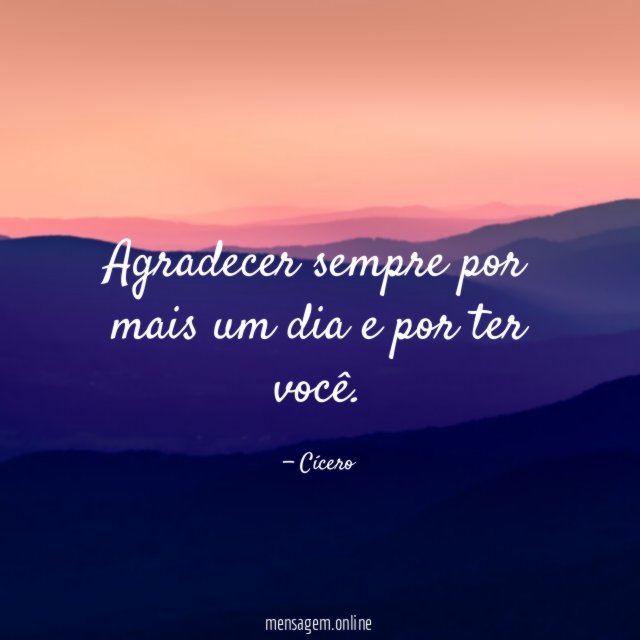 Agradecer sempre por mais um dia e por ter você