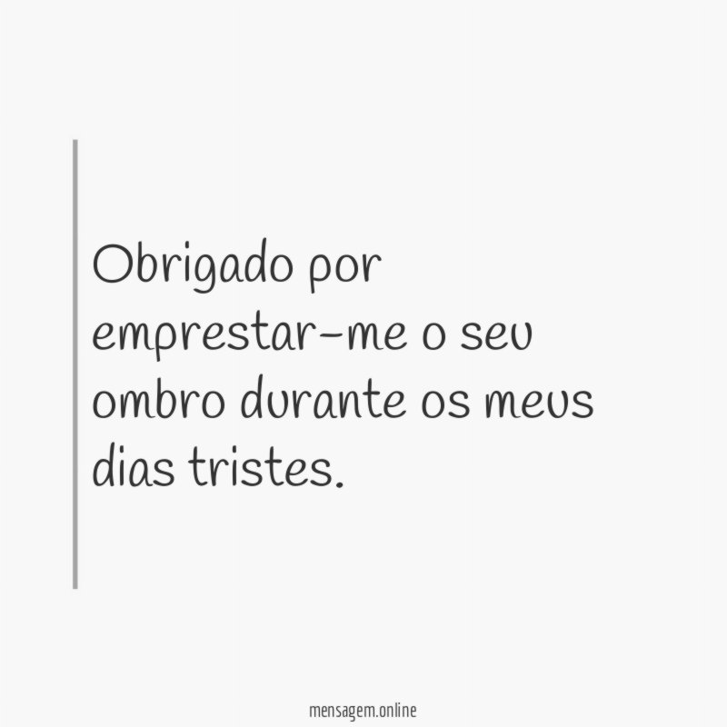 Obrigado por emprestar-me o seu ombro durante os meus dias tristes