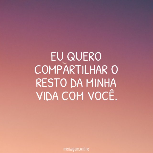 Eu quero compartilhar o resto da minha vida com você
