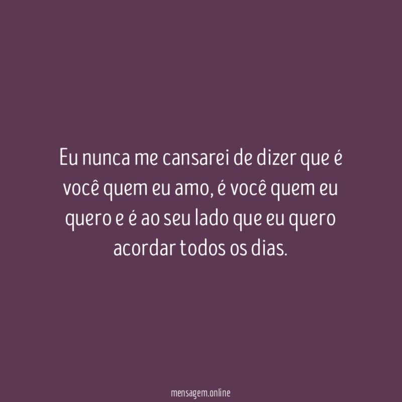 Eu nunca me cansarei de dizer que é você quem eu amo