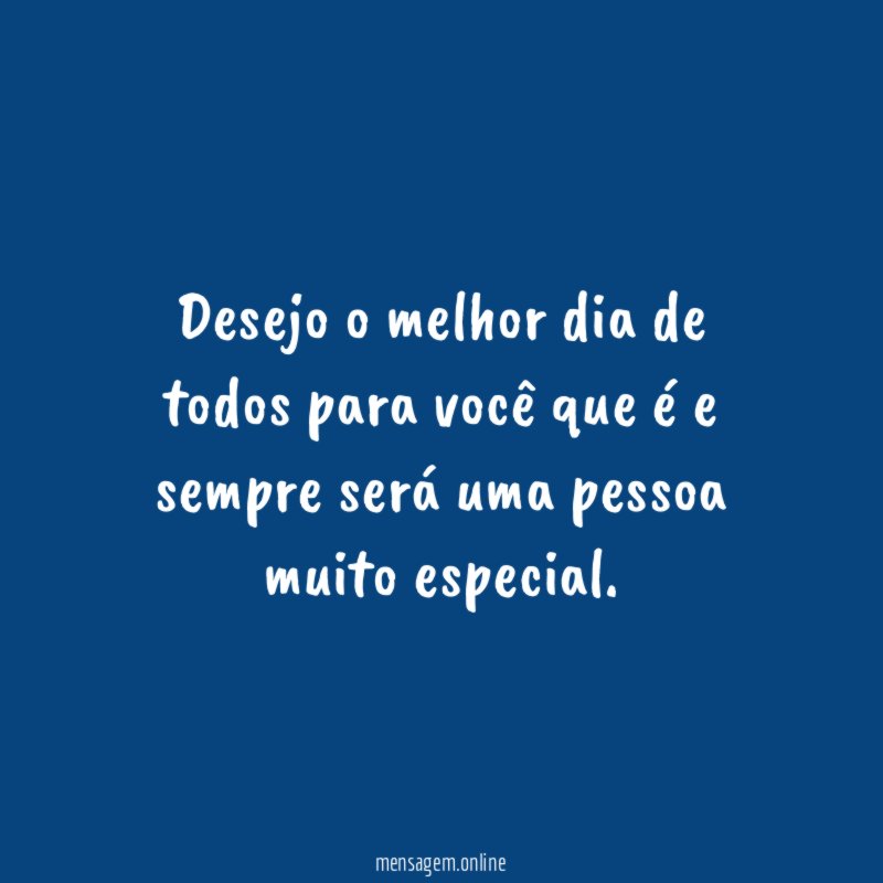 Desejo o melhor dia de todos para você