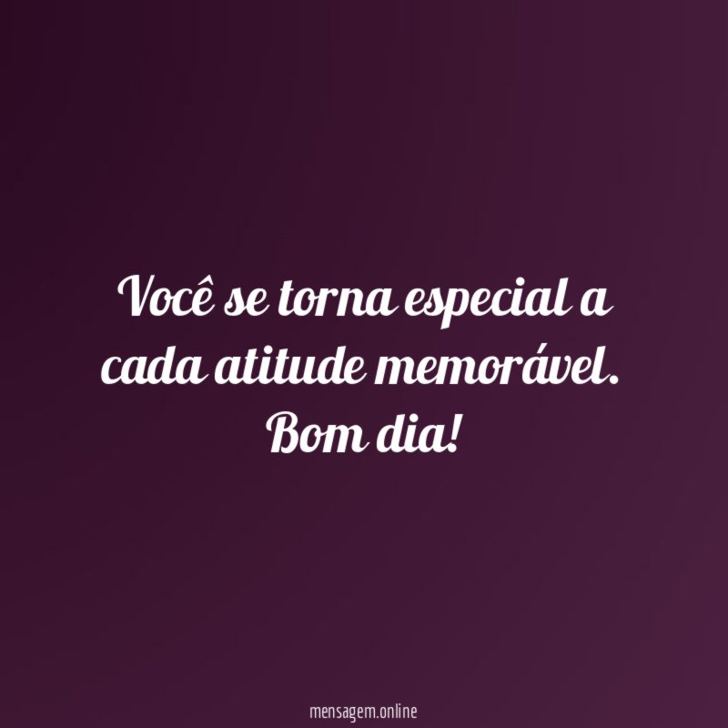 Você se torna especial a cada atitude memorável