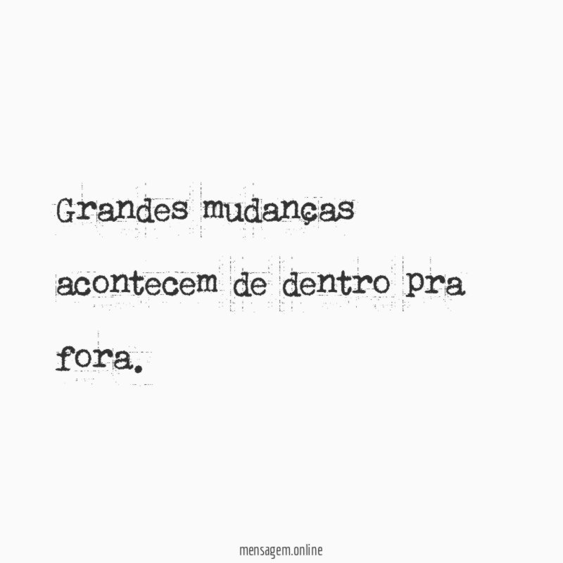 Grandes mudanças acontecem de dentro pra fora