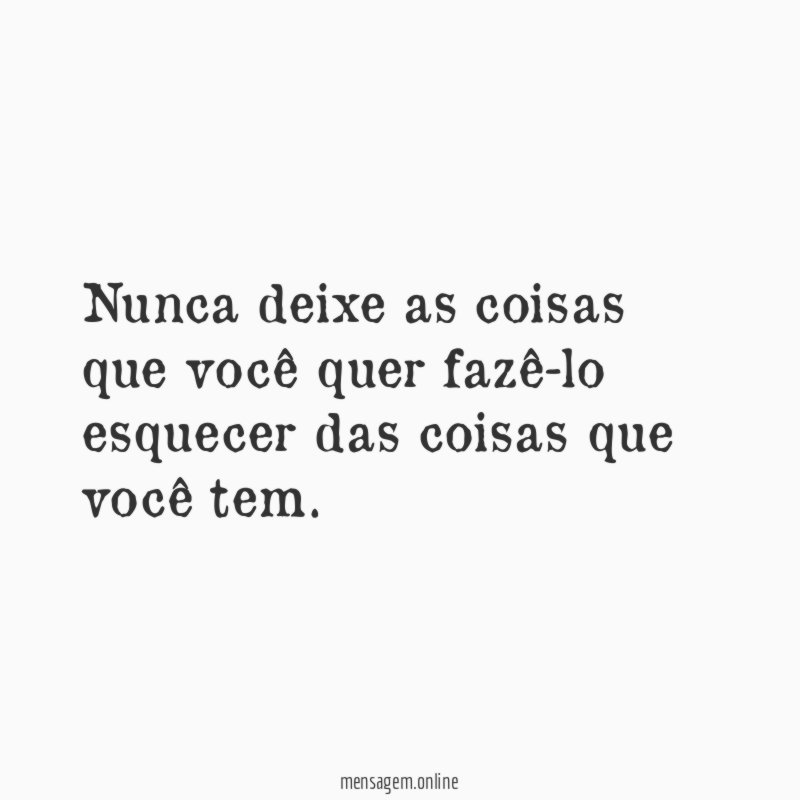 Nunca deixe as coisas que você quer fazê-lo