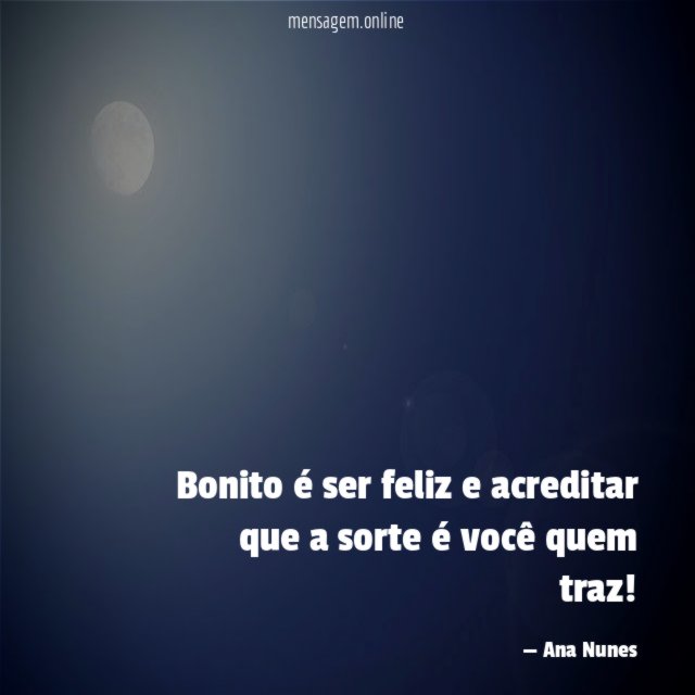 Bonito é ser feliz e acreditar que a sorte é você quem traz