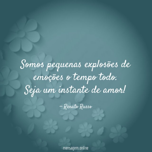 Somos pequenas explosões de emoções o tempo todo