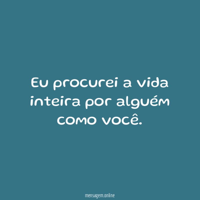 Eu procurei a vida inteira por alguém como você