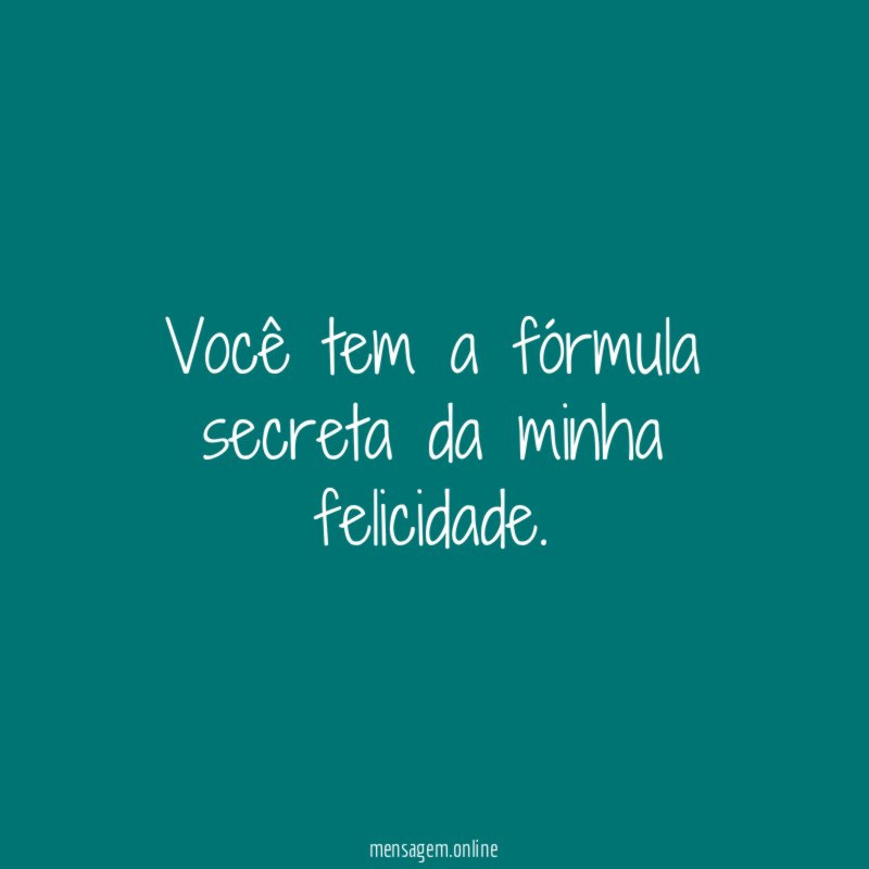 Você tem a fórmula secreta da minha felicidade
