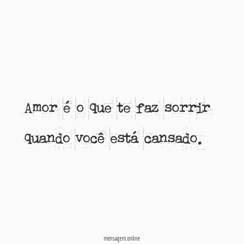 Amor é o que te faz sorrir quando você está cansado