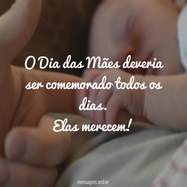 O Dia das Mães deveria ser comemorado todos os dias