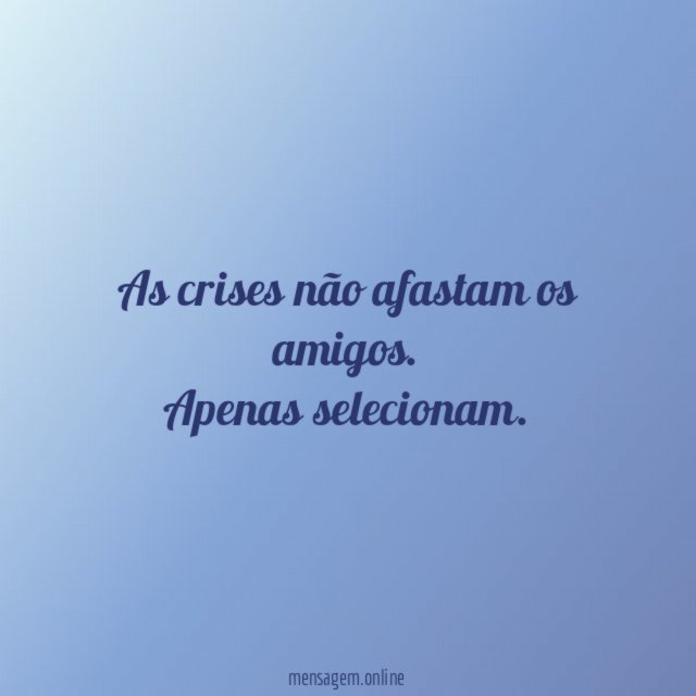As crises não afastam os amigos