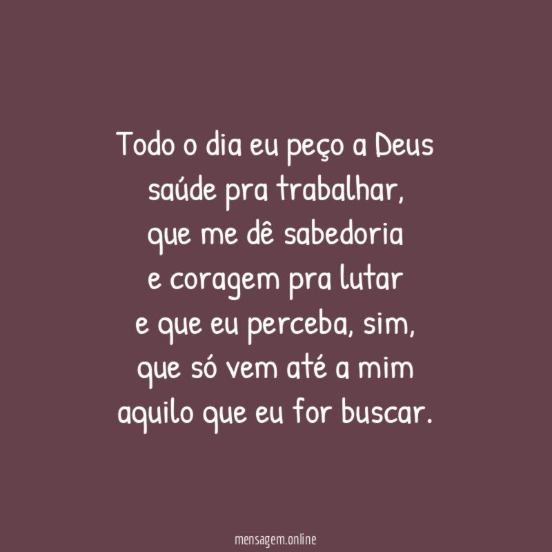 Todo o dia eu peço a Deus saúde pra trabalhar