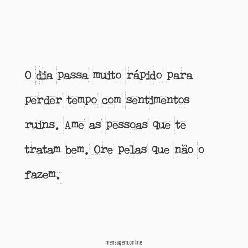 O dia passa muito rápido para perder tempo com sentimentos ruins