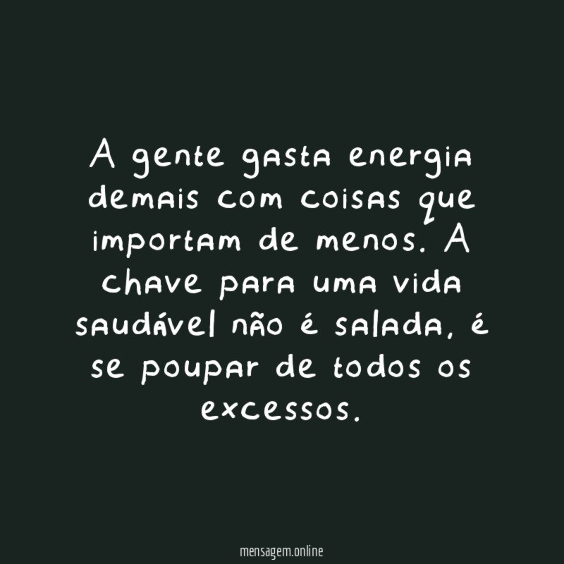 A gente gasta energia demais com coisas que importam de menos
