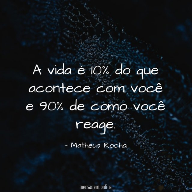 A vida é 10% do que acontece com você e 90% de como você reage