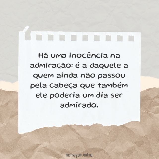 Há uma inocência na admiração