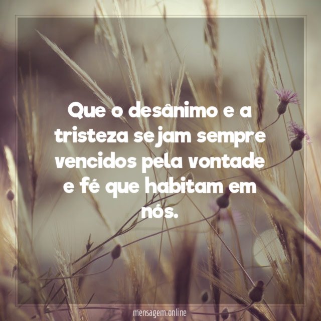 Que o desânimo e a tristeza sejam sempre