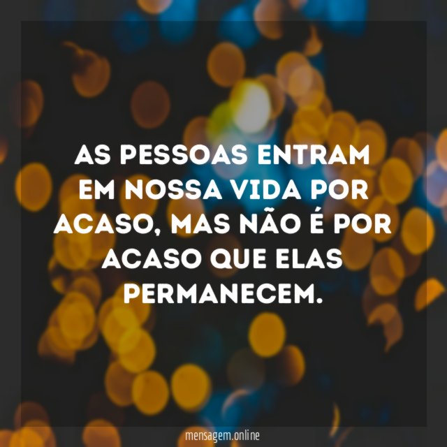 As pessoas entram em nossa vida por acaso