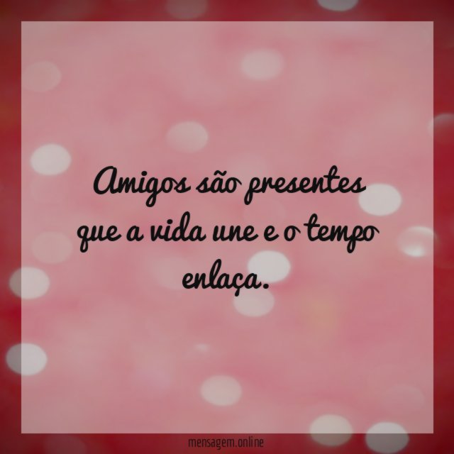 Amigos são presentes que a vida une