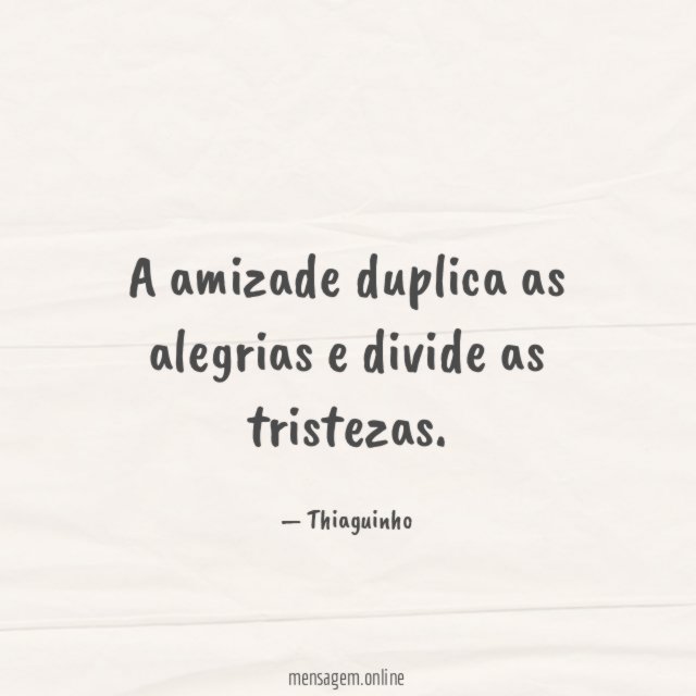A amizade duplica as alegrias e divide as tristezas