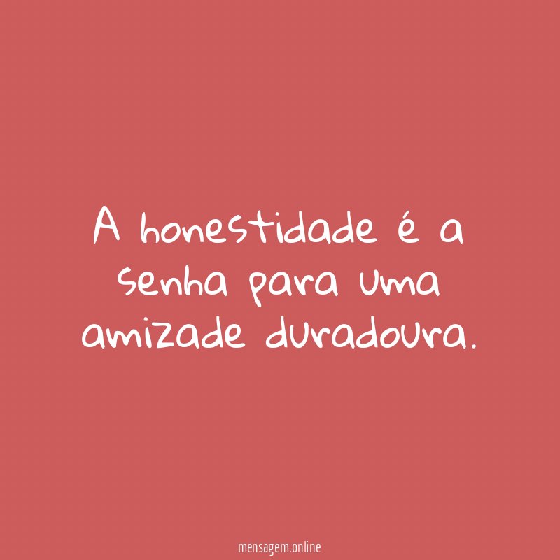 A honestidade é a senha para uma amizade duradoura