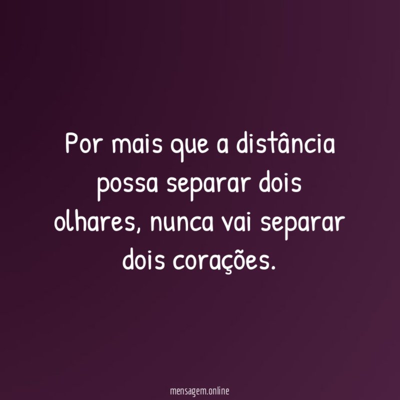 Por mais que a distância possa separar dois olhares
