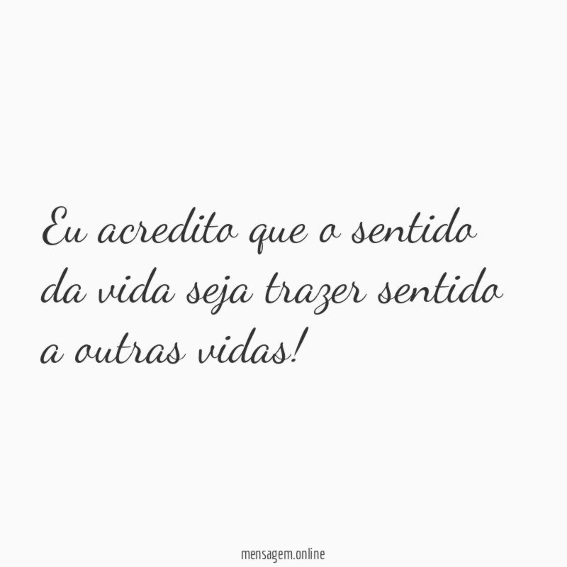Eu acredito que o sentido da vida seja