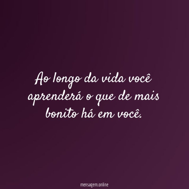 Ao longo da vida você aprenderá o que