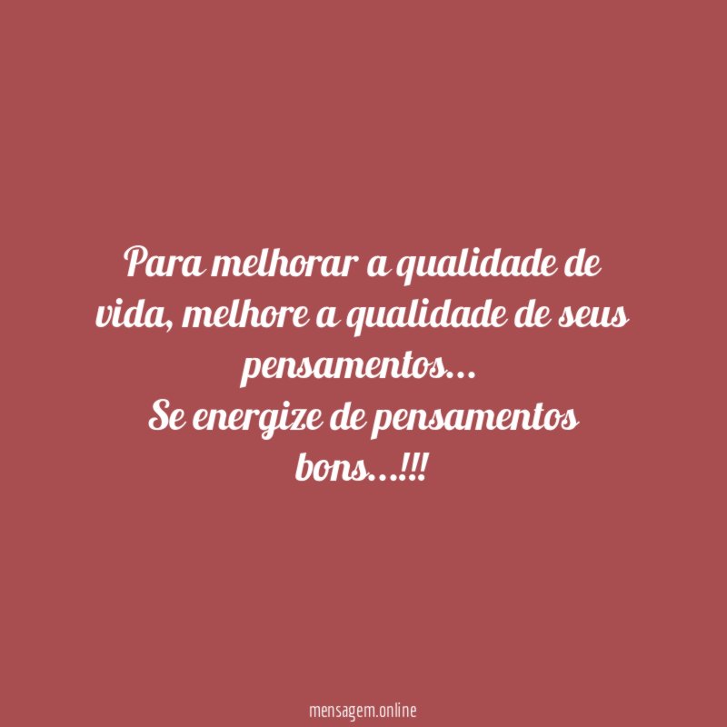 Para melhorar a qualidade de vida, melhore a qualidade de seus pensamentos…