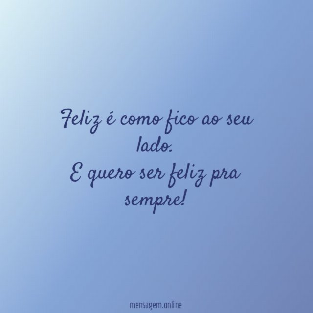 Feliz é como fico ao seu lado