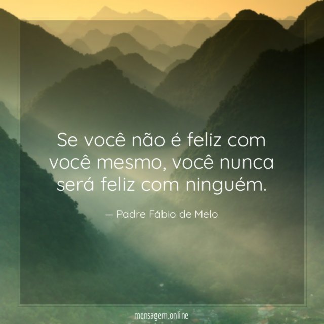 Se você não é feliz com você mesmo